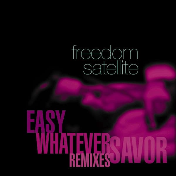 Freedom Satellite — Easy / Whatever / Savor (Remixes)