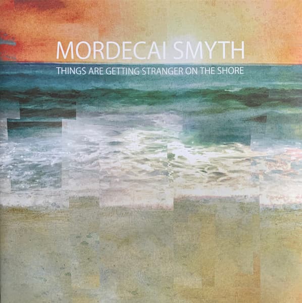 Mordecai Smyth — Things Are Getting Stranger On The Shore